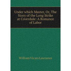 

Книга Under which Master, Or, The Story of the Long Strike at Coverdale: A Romance of Labor