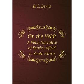 

Книга On the VeldtA Plain Narrative of Service Afield in South Africa