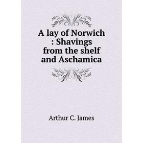 

Книга A lay of Norwich: Shavings from the shelf and Aschamica