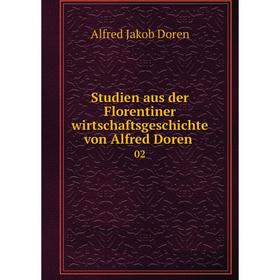 

Книга Studien aus der Florentiner wirtschaftsgeschichte von Alfred Doren 02. Alfred Jakob Doren