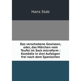 

Книга Das verschobene Gewissen, oder, das Märchen vom Teufel im Sack microform: Komödie in drei Aufzügen frei nach dem Spanischen