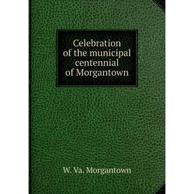 

Книга Celebration of the municipal centennial of Morgantown