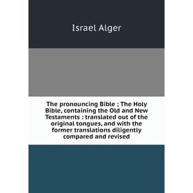 

Книга The pronouncing Bible; The Holy Bible, containing the Old and New Testaments: translated out of the original tongues, and with the former transl
