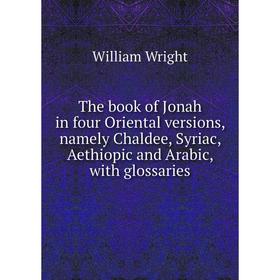 

Книга The book of Jonah in four Oriental versions, namely Chaldee, Syriac, Aethiopic and Arabic, with glos