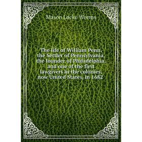 

Книга The life of William Penn, the Settler of Pennsylvania, the founder of Philadelphia, and one of the first lawgivers in the colonies, now United S