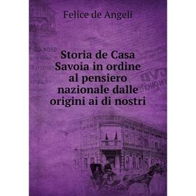 

Книга Storia de Casa Savoia in ordine al pensiero nazionale dalle origini ai di nostri. Felice de Angeli