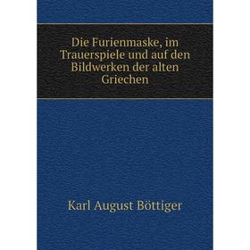 

Книга Die Furienmaske, im Trauerspiele und auf den Bildwerken der alten Griechen