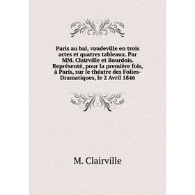 

Книга Paris au bal, vaudeville en trois actes et quatres tableaux Par MM Clairville et Bourdois Représenté, pour la première fois, à Paris, sur le thé