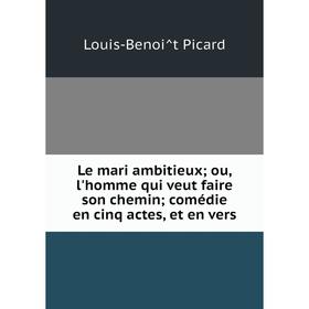

Книга Le mari ambitieux; ou, l'homme qui veut faire son chemin; comédie en cinq actes, et en vers