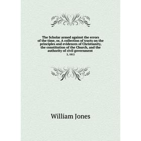 

Книга The Scholar armed against the errors of the time, or, A collection of tracts on the principles and evidences of Christianity, the constitution o