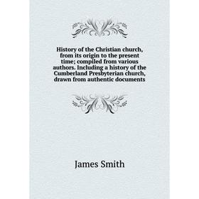 

Книга History of the Christian church, from its origin to the present time; compiled from various authors. Including a history of the Cumberland Presb