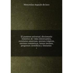 

Книга El panteon universal, diccionario histórico de vidas interesantes, aventuras amorosas, secesos trágicos, escenas románticas, lances jocosos, pro