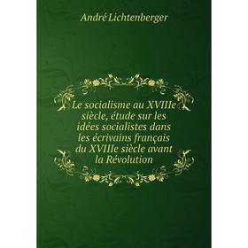 

Книга Le socialisme au XVIIIe siècle, étude sur les idées socialistes dans les écrivains français du XVIIIe siècle avant la Révolution