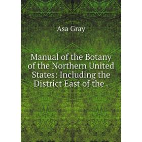 

Книга Manual of the Botany of the Northern United States: Including the District East of the