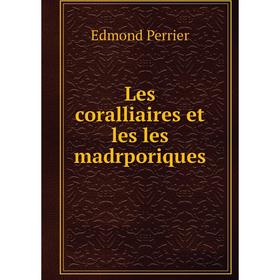 

Книга Les coralliaires et les les madrporiques