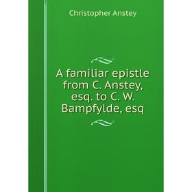 

Книга A familiar epistle from C. Anstey, esq. to C. W. Bampfylde, esq