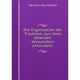 

Книга Die Organisation der Trilobiten, aus ihren lebenden Verwandten entwickelt;