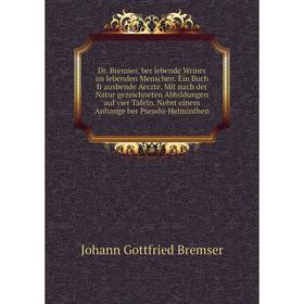 

Книга Dr. Bremser, ber lebende Wrmer im lebenden Menschen. Ein Buch fr ausbende Aerzte. Mit nach der Natur gezeichneten Abbildungen auf vier Tafeln. N