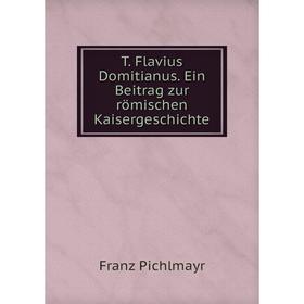

Книга T. Flavius Domitianus. Ein Beitrag zur römischen Kaisergeschichte. Franz Pichlmayr