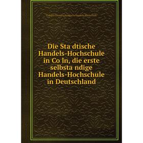 

Книга Die Städtische Handels-Hochschule in Cöln, die erste selbständige Handels-Hochschule in Deutschland
