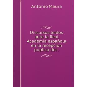 

Книга Discursos leidos ante la Real Academia española en la recepción púplica del .