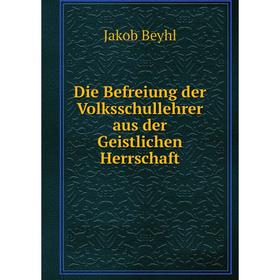 

Книга Die Befreiung der Volksschullehrer aus der Geistlichen Herrschaft