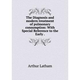 

Книга The Diagnosis and modern treatment of pulmonary consumption: With Special Reference to the Early. Ar