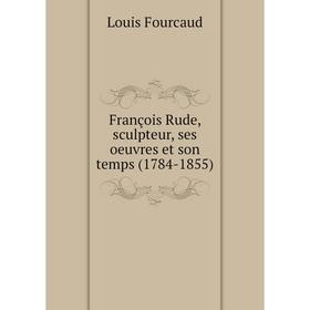 

Книга François Rude, sculpteur, ses oeuvres et son temps (1784-1855)