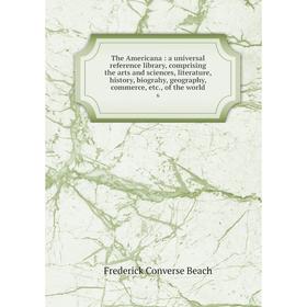 

Книга The Americana: a universal reference library, comprising the arts and sciences, literature, history, biograhy, geography, commerce, etc., of the