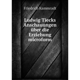 

Книга Ludwig Tiecks Anschauungen über die Erziehung microform