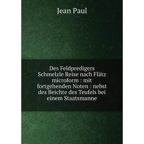 

Книга Des Feldpredigers Schmelzle Reise nach Flätz microform: mit fortgehenden Noten: nebst des Beichte des Teufels bei einem Staatsmanne