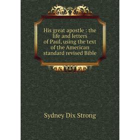 

Книга His great apostle : the life and letters of Paul, using the text of the American standard revised Bible
