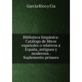 

Книга Biblioteca hispánica: Catálogo de libros españoles o relativos a España, antiguos y modernos. Suplemento primero