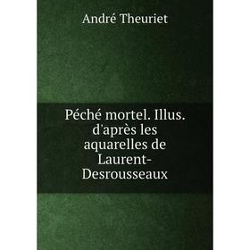 

Книга Péché mortel. Illus. d'après les aquarelles de Laurent-Desrousseaux. André Theuriet