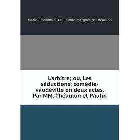 

Книга L'arbitre; ou, Les séductions; comédie-vaudeville en deux actes Par MM Théaulon et Paulin
