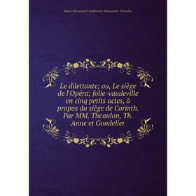 

Книга Le dilettante; ou, Le siège de l'Opéra; folie-vaudeville en cinq petits actes, à propos du siège de Corinth Par MM Theaulon, Th Anne et Gondelie