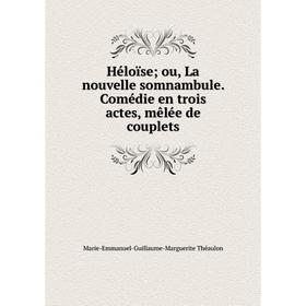 

Книга Héloïse; ou, La nouvelle somnambule. Comédie en trois actes, mêlée de couplets