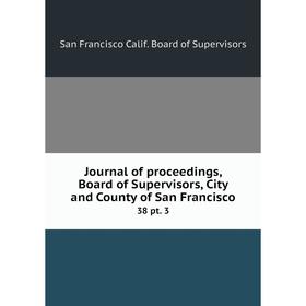 

Книга Journal of proceedings, Board of Supervisors, City and County of San Francisco38 pt. 3