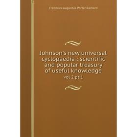 

Книга Johnson's new universal cyclopaedia: scientific and popular treasury of useful knowledgevol 2 pt 1