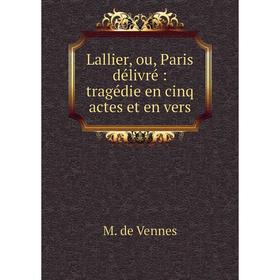 

Книга Lallier, ou, Paris délivré: tragédie en cinq actes et en vers