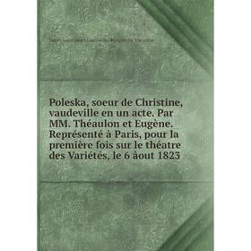 

Книга Poleska, soeur de Christine, vaudeville en un acte. Par MM. Théaulon et Eugène. Représenté à Paris, pour la première fois sur le théatre des Var