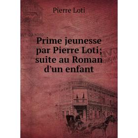 

Книга Prime jeunesse par Pierre Loti; suite au Roman d'un enfant. Pierre Loti