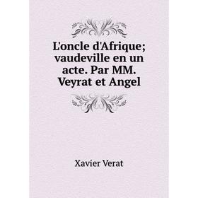 

Книга L'oncle d'Afrique; vaudeville en un acte Par MM Veyrat et Angel