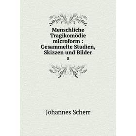 

Книга Menschliche Tragikomödie microform: Gesammelte Studien, Skizzen und Bilder 8