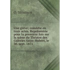 

Книга Une grève; comédie en trois actes. Représentée pour la première fois sur la scène du Théatre des Galeries Saint-Hubert, le 30. sept. 1871