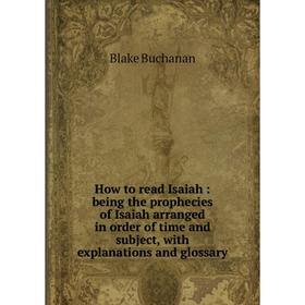 

Книга How to read Isaiah: being the prophecies of Isaiah arranged in order of time and subject, with explanations and glossary