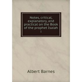 

Книга Notes, critical, explanatory, and practical on the Book of the prophet Isaiah 1