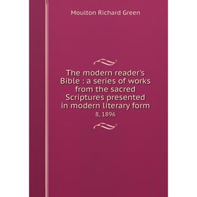 

Книга The modern reader's Bible: a series of works from the sacred Scriptures presented in modern literary form. 8, 1896