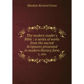 

Книга The modern reader's Bible: a series of works from the sacred Scriptures presented in modern literary form. 3, 1896
