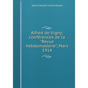 

Книга Alfred de Vigny; conférences de la Revue hebdomadaire, Mars 1914